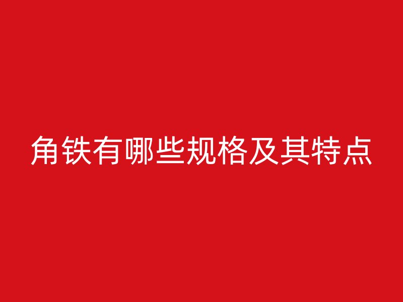 角鐵有哪些規(guī)格及其特點