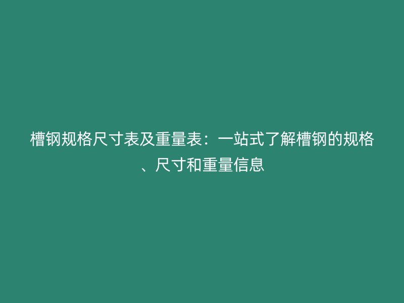 槽鋼規(guī)格尺寸表及重量表：一站式了解槽鋼的規(guī)格、尺寸和重量信息