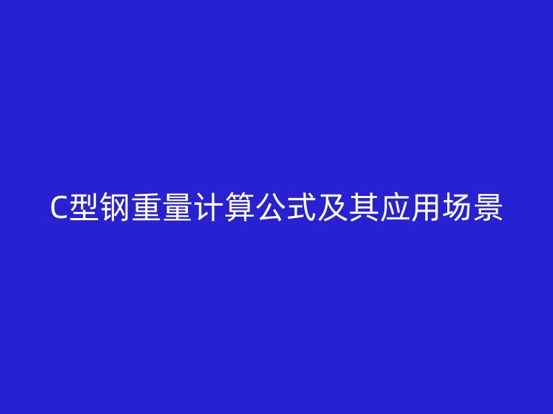 C型鋼重量計算公式及其應用場景