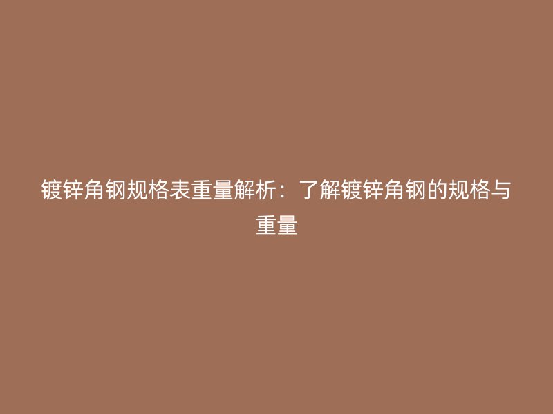 鍍鋅角鋼規(guī)格表重量解析：了解鍍鋅角鋼的規(guī)格與重量
