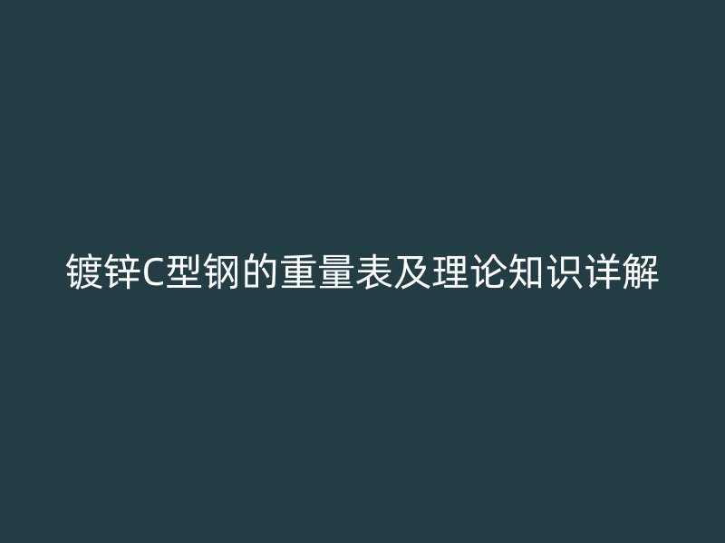 鍍鋅C型鋼的重量表及理論知識詳解
