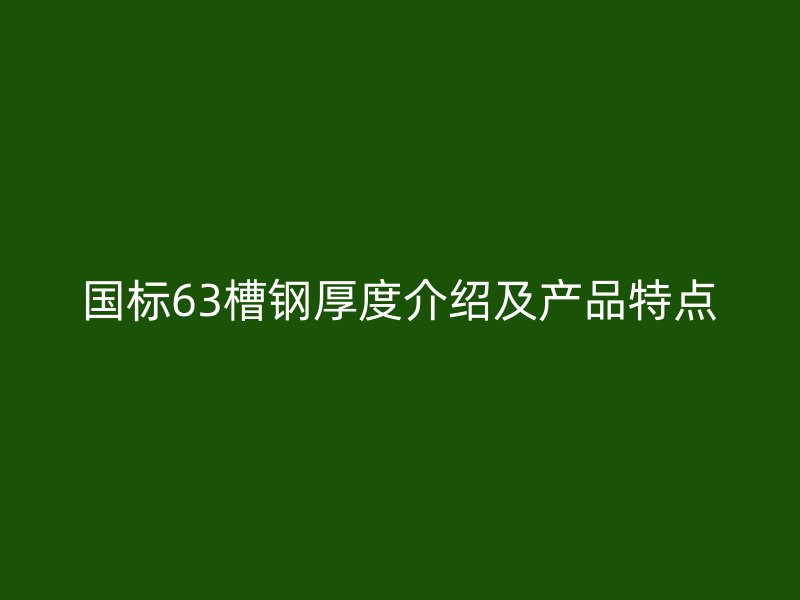 國標(biāo)63槽鋼厚度介紹及產(chǎn)品特點