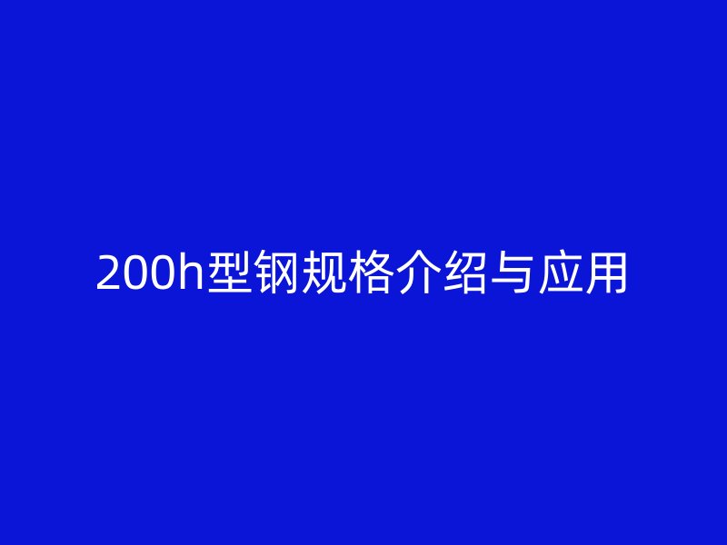 200h型鋼規(guī)格介紹與應(yīng)用