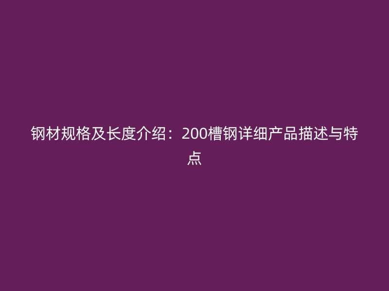 鋼材規(guī)格及長度介紹：200槽鋼詳細產品描述與特點