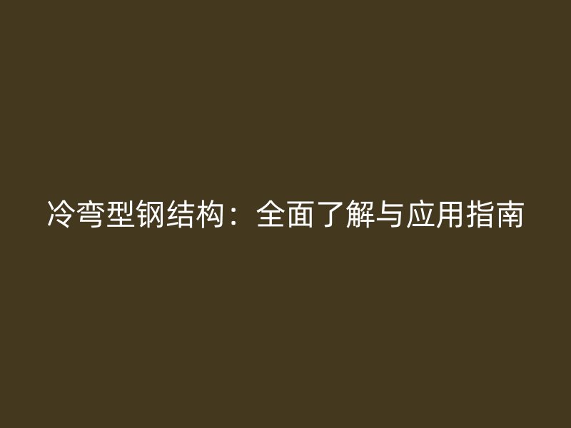 冷彎型鋼結(jié)構(gòu)：全面了解與應(yīng)用指南