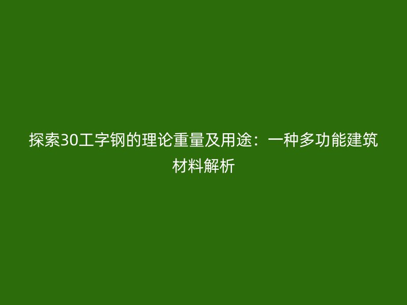 探索30工字鋼的理論重量及用途：一種多功能建筑材料解析