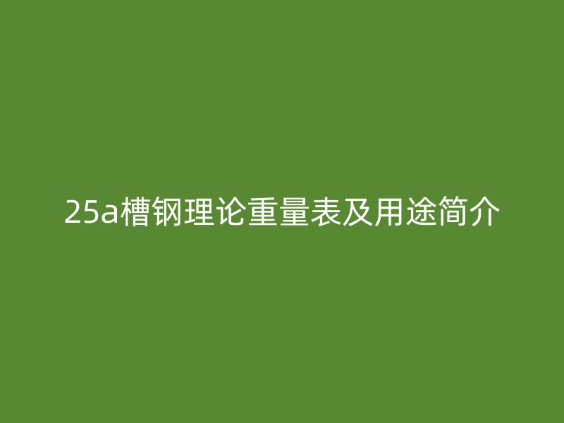 25a槽鋼理論重量表及用途簡介