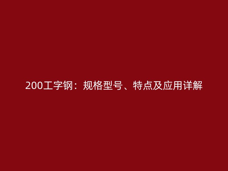 200工字鋼：規(guī)格型號、特點及應用詳解