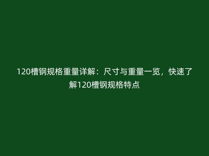 120槽鋼規(guī)格重量詳解：尺寸與重量一覽，快速了解120槽鋼規(guī)格特點(diǎn)