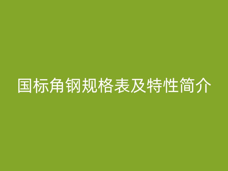 國標角鋼規(guī)格表及特性簡介