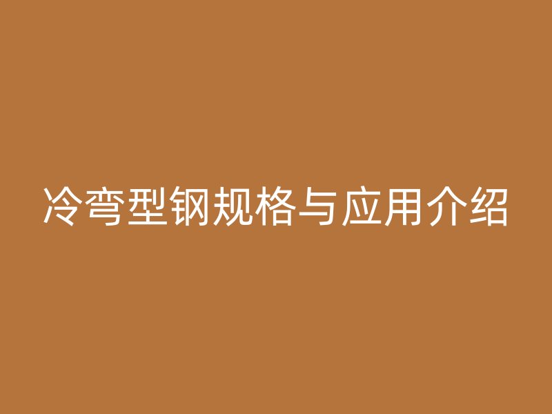 冷彎型鋼規(guī)格與應用介紹