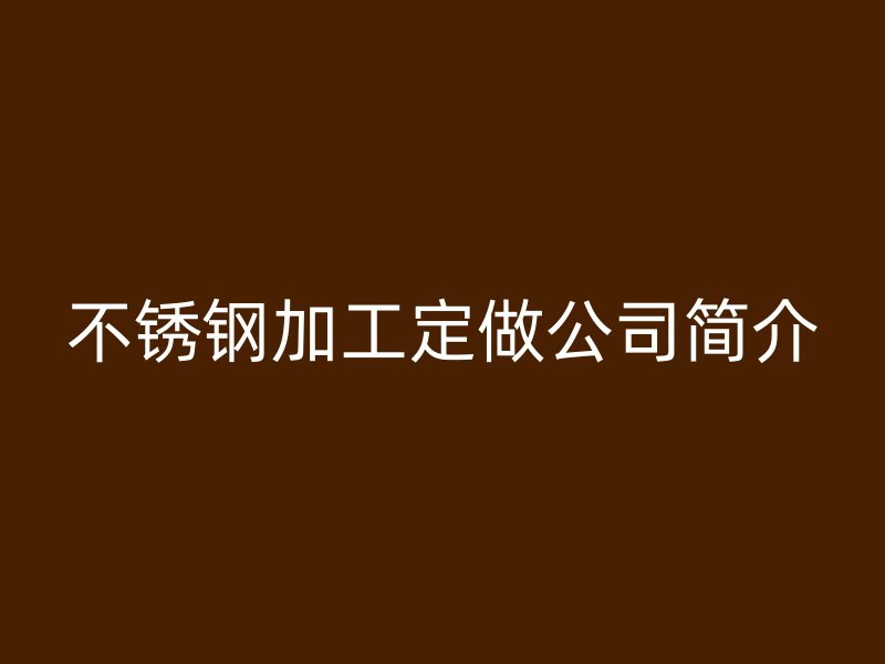 不銹鋼加工定做公司簡介