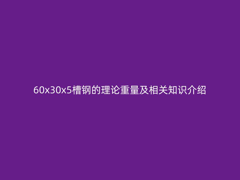 60x30x5槽鋼的理論重量及相關(guān)知識(shí)介紹