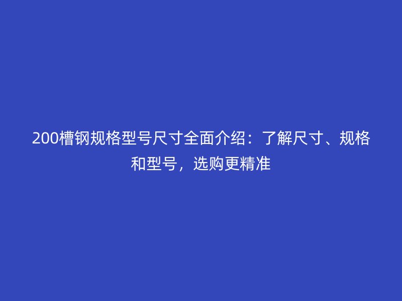 200槽鋼規(guī)格型號尺寸全面介紹：了解尺寸、規(guī)格和型號，選購更精準