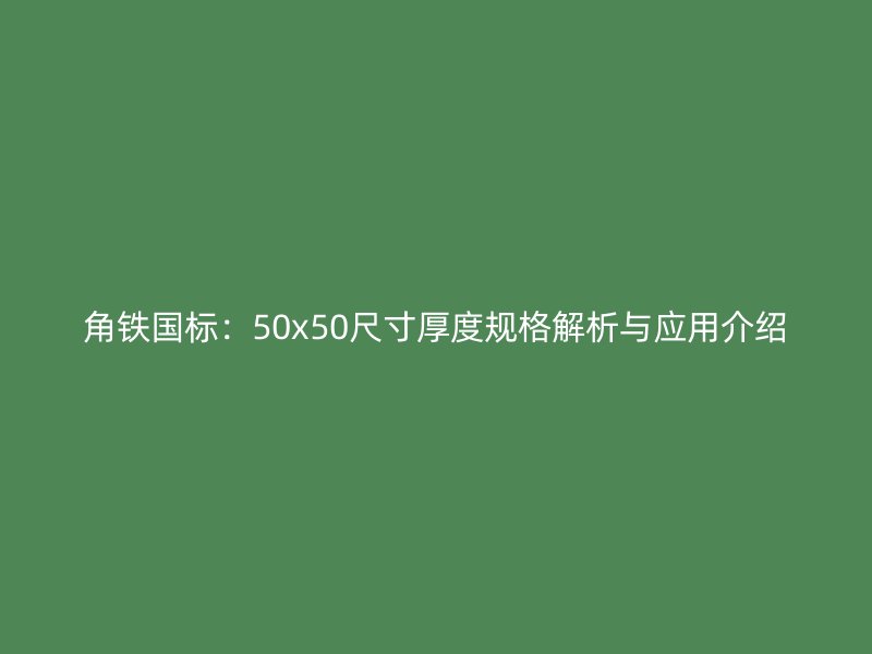 角鐵國(guó)標(biāo)：50x50尺寸厚度規(guī)格解析與應(yīng)用介紹