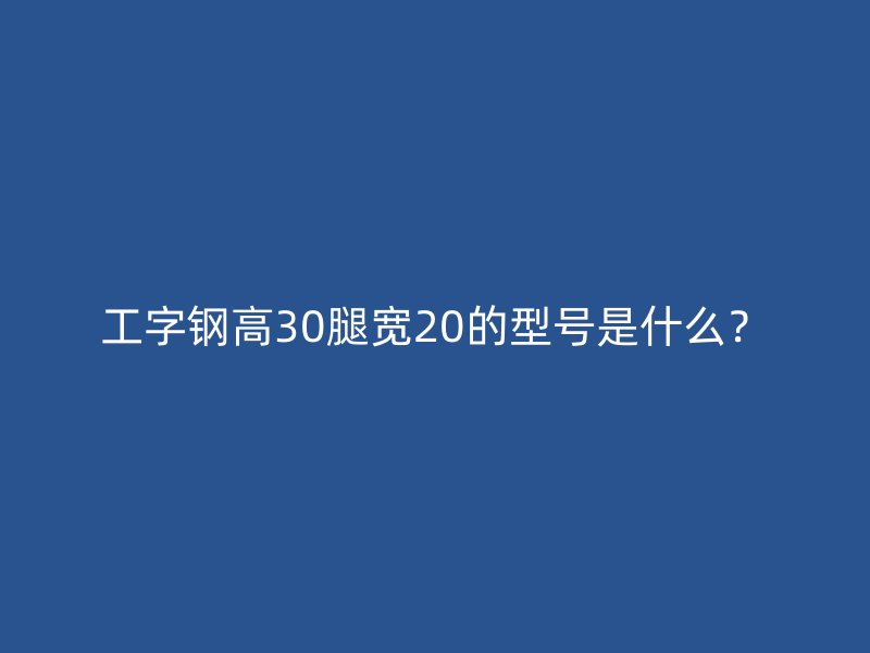 工字鋼高30腿寬20的型號(hào)是什么？