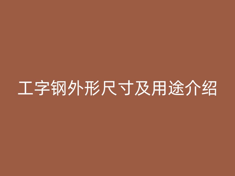 工字鋼外形尺寸及用途介紹