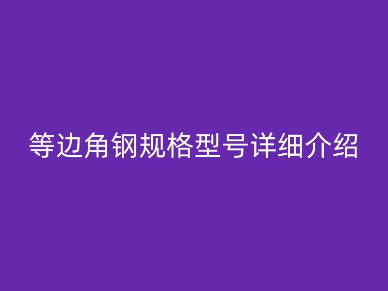 等邊角鋼規(guī)格型號詳細介紹