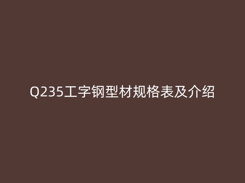 Q235工字鋼型材規(guī)格表及介紹