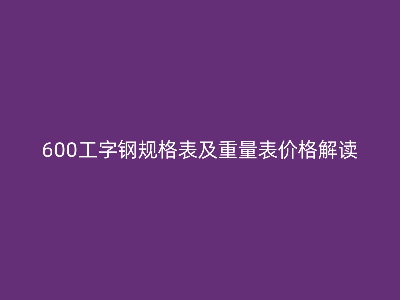 600工字鋼規(guī)格表及重量表價格解讀