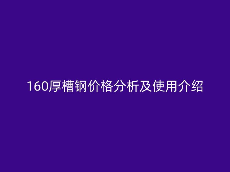 160厚槽鋼價(jià)格分析及使用介紹