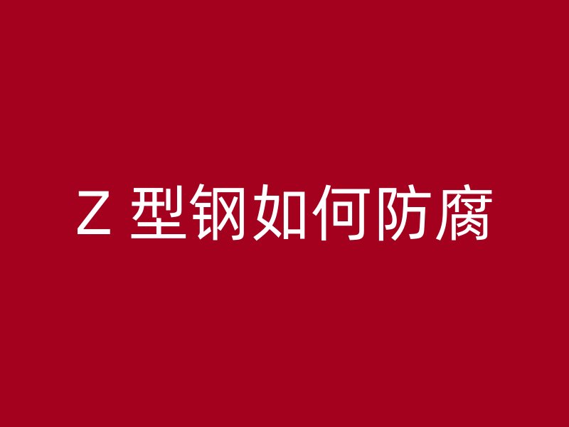 Z 型鋼如何防腐