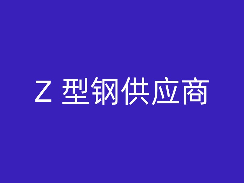 Z 型鋼供應(yīng)商