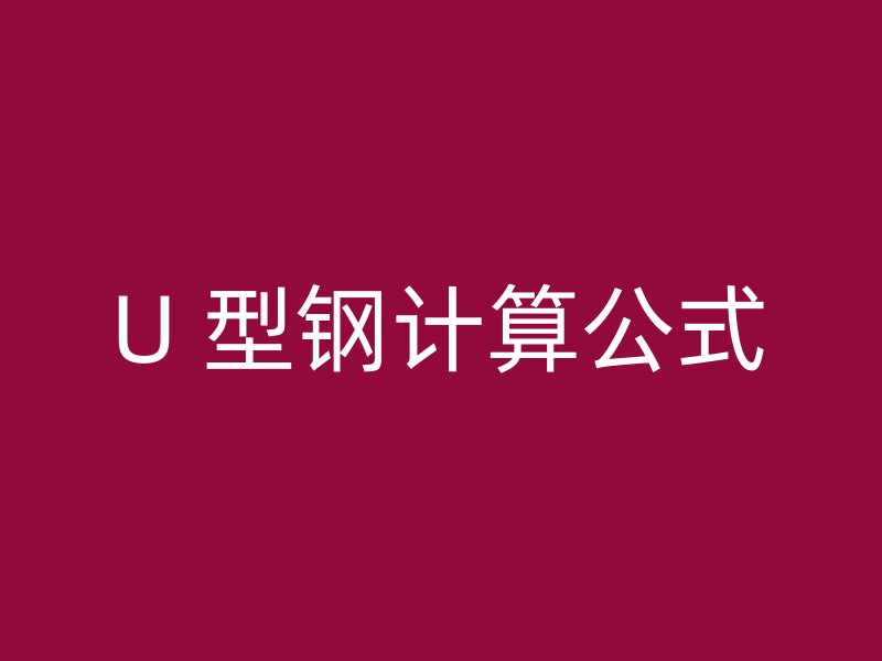 U 型鋼計(jì)算公式