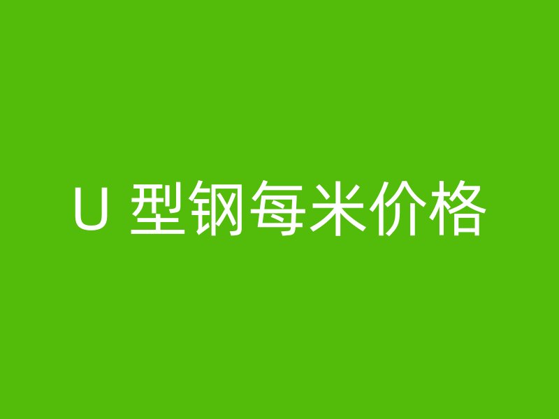 U 型鋼每米價(jià)格