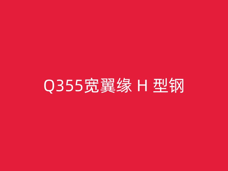 Q355寬翼緣 H 型鋼