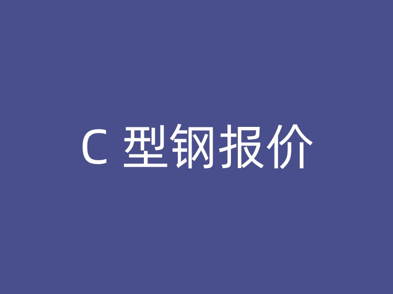 C 型鋼報(bào)價(jià)