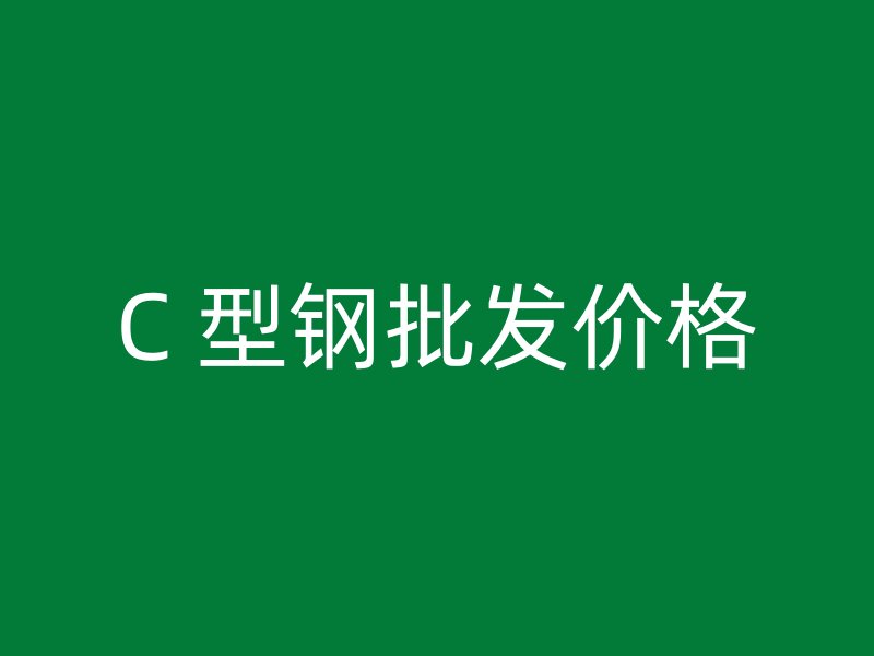 C 型鋼批發(fā)價(jià)格