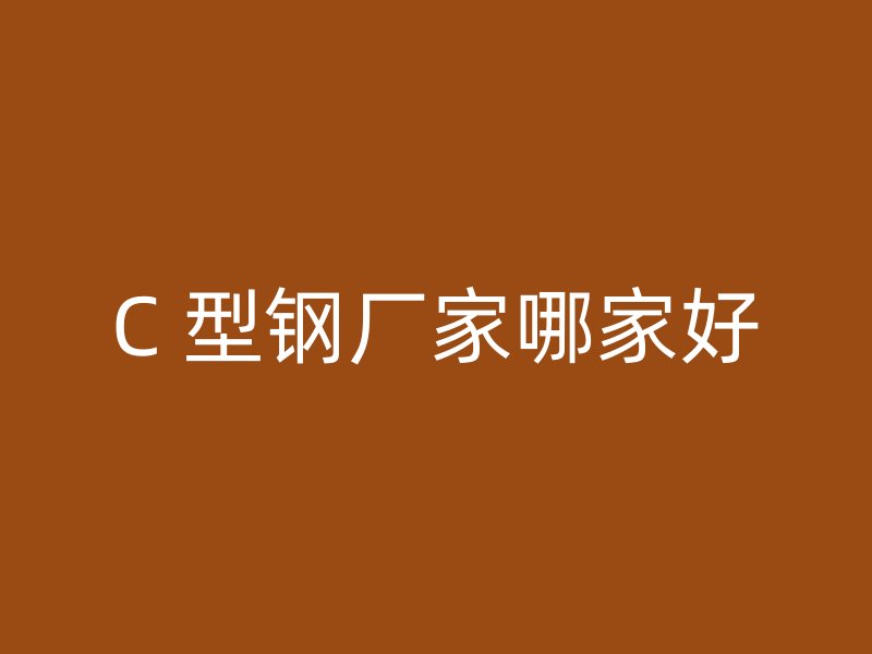 C 型鋼廠家哪家好