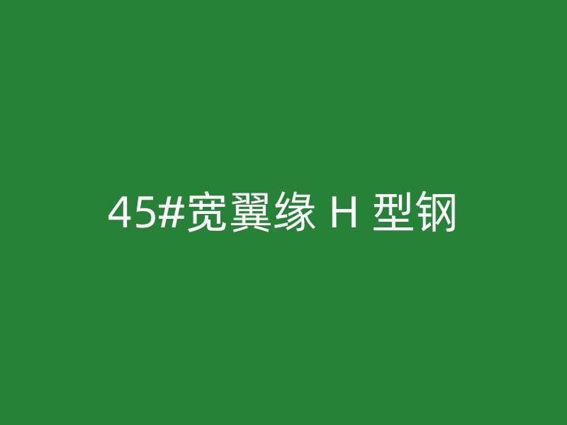 45#寬翼緣 H 型鋼