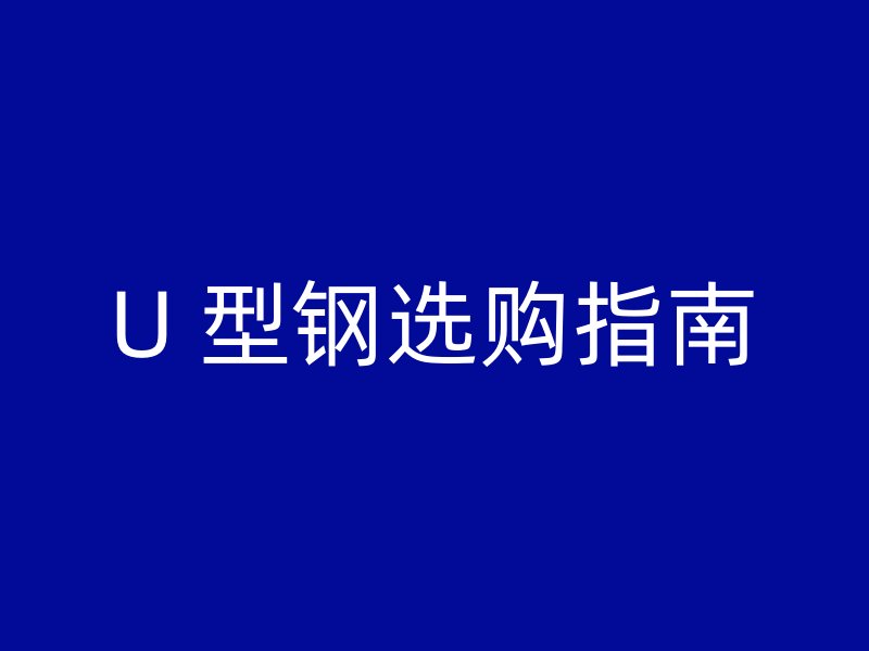 U 型鋼選購(gòu)指南